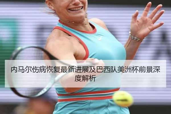 内马尔伤病恢复最新进展及巴西队美洲杯前景深度解析