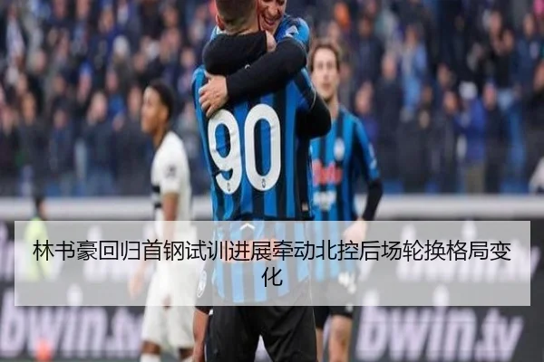 林书豪回归首钢试训进展牵动北控后场轮换格局变化